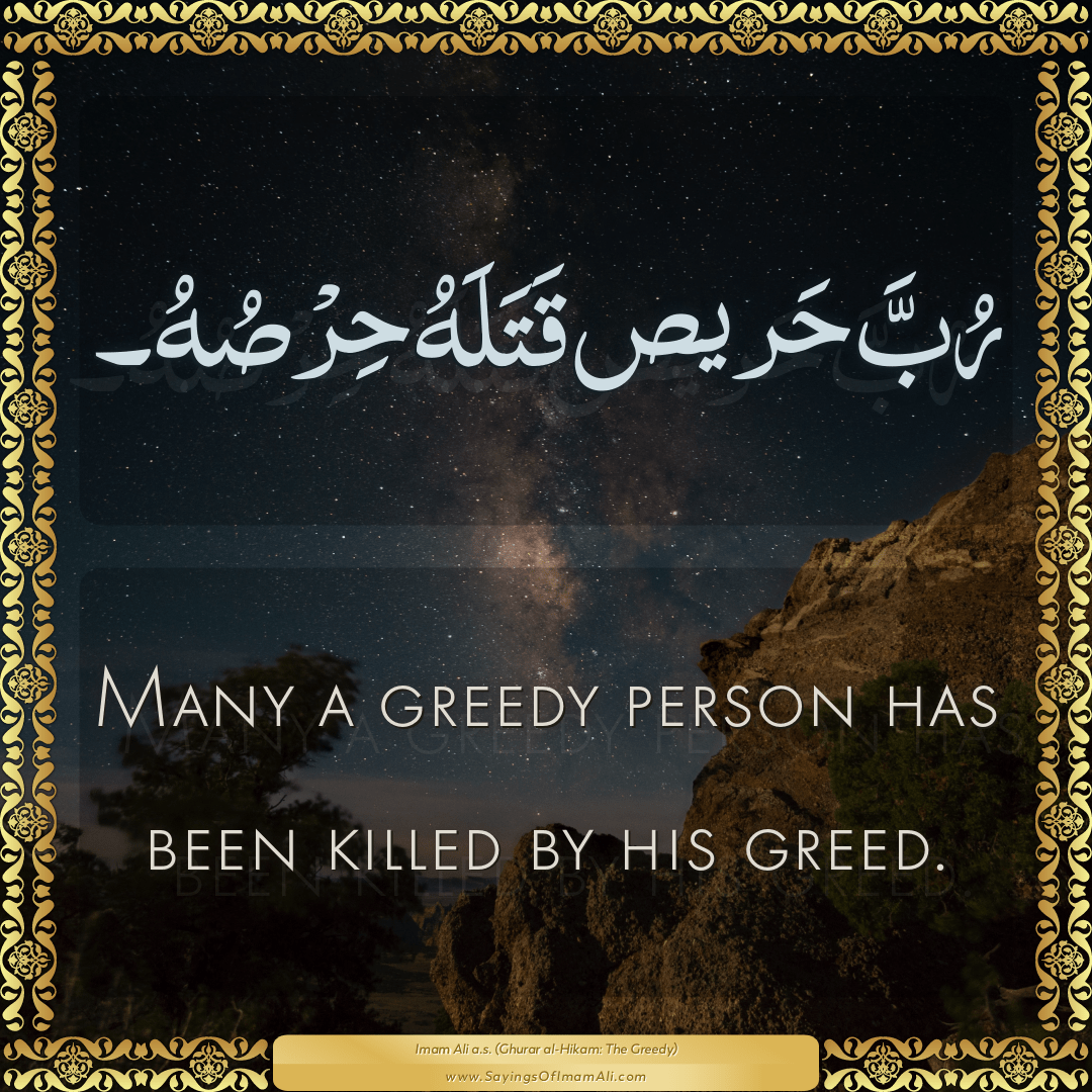 Many a greedy person has been killed by his greed.